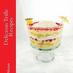 Delicious Trifle And Parfait Recipes: 42 Easy To Make Layered Desserts