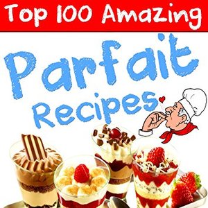 100 Delicious and Easy-to-Follow Parfait Recipes Perfect for any Occasion, Shipped Right to Your Door