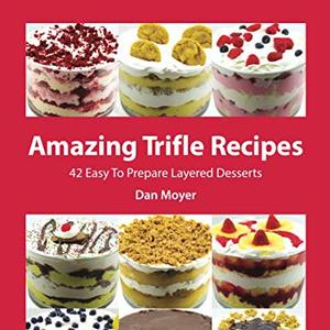 Amazing Parfait and Trifle Recipes: 40 Easy To Prepare Layered Desserts